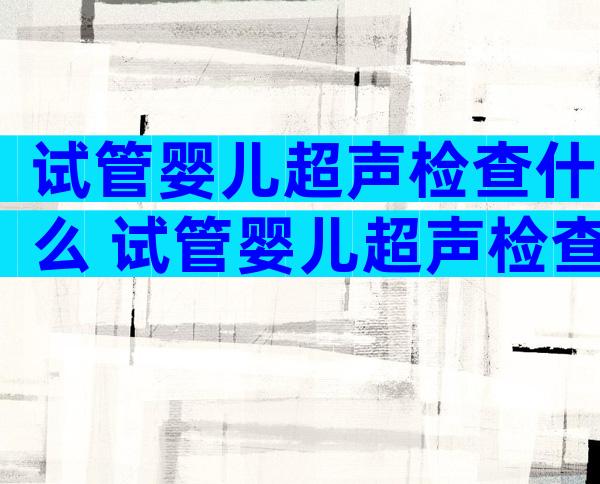 试管婴儿超声检查什么 试管婴儿超声检查什么项目